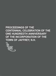 PROCEEDINGS OF THE Centennial Celebration OF THE ONE HUNDREDTH ANNIVERSARY OF THE INCORPORATION OF THE Town of Jaffrey, N.H.,1151669776,9781151669773