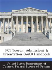 FCI Tucson Admissions & Orientation (A&O) Handbook,1288798652,9781288798650