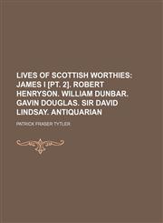 Lives of Scottish Worthies (Volume 3);  James I [pt. 2]. Robert Henryson. William Dunbar. Gavin Douglas. Sir David Lindsay. Antiquarian,115007552X,9781150075520