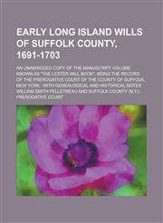Early Long Island Wills of Suffolk County, 1691-1703; An Unabridged Copy of the Manuscript Volume Known as the Lester Will Book, Being the Record of,1236959124,9781236959126