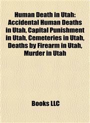 Human Death in Utah Accidental Human Deaths in Utah, Capital Punishment in Utah, Cemeteries in Utah, Deaths by Firearm in Utah, Murder in Utah,1158049854,9781158049851