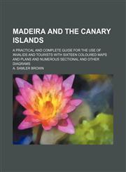 Madeira and the Canary islands; a practical and complete guide for the use of invalids and tourists with sixteen coloured maps and plans and numerous sectional and other diagrams,123641943X,9781236419439