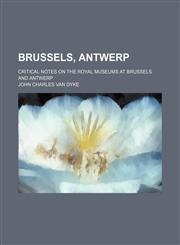 Brussels, Antwerp; Critical Notes on the Royal Museums at Brussels and Antwerp,1154488691,9781154488692