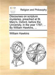 Discourses on scripture mysteries, preached at St. Mary's, Oxford, before the University, in the year 1787; ... By William Hawkins, ...,1171135211,9781171135210