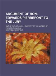 Argument of Hon. Edwards Pierrepont to the jury; on the trial of John H. Surratt for the murder of President Lincoln,145907954X,9781459079540