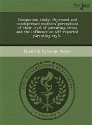 Comparison study Depressed and nondepressed mothers' perceptions of their level of parenting stress and the influence on self-reported parenting style.,1249048672,9781249048671