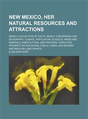 New Mexico, her natural resources and attractions; being a collection of facts, mainly concerning her geography, climate, population, schools, mines and minerals, agricultural and pastoral capacities, prospective railroads, public lands, and Spanish and M,115011486X,9781150114861