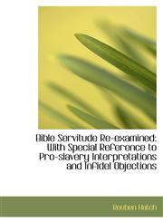 Bible Servitude Re-examined With Special Reference to Pro-slavery Interpretations and Infidel Objec,1103699040,9781103699049