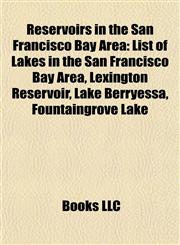 Reservoirs in the San Francisco Bay Area List of Lakes in the San Francisco Bay Area, Lexington Reservoir, Lake Berryessa, Fountaingrove Lake,1155261232,9781155261232