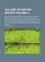 Gallery of British artists Volume 2; from the days of Hogarth to the present time, or, series of 288 engravings of their most approved productions, executed on steel in the first style of outline, selected, arranged, and accompanied with description and e,1150217804,9781150217807