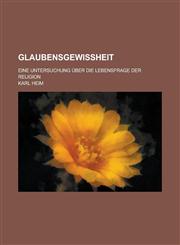 Glaubensgewissheit; Eine Untersuchung Über Die Lebensfrage Der Religion,1235194507,9781235194504