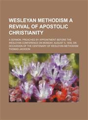 Wesleyan Methodism a revival of apostolic Christianity; a sermon, preached by appointment before the Wesleyan Conference on Monday, August 5, 1839, on occassion of the centenary of Wesleyan Methodism,1154467260,9781154467260