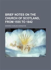 Brief notes on the Church of Scotland, from 1555 to 1842,1151706884,9781151706881