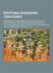 Egyptian Legendary Creatures Apep, Bennu, Ehi (Alexandrian Folklore), El Naddaha, Great Sphinx of Giza, Griffin, Hieracosphinx, Index of Egyptian M,123084659X,9781230846590