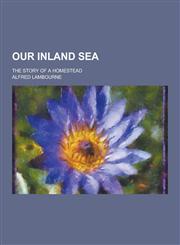 Our Inland Sea; The Story of a Homestead,1230424148,9781230424149