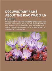 Documentary films about the Iraq War (Film Guide) Fahrenheit 9|11, The Boys from Baghdad High, No End in Sight, Body of War, Fallujah,123313230X,9781233132300
