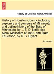 History of Houston County, including explorers and pioneers of Minnesota and outline history of the State of Minnesota, by ... E. D. Neill; also Sioux Massacre of 1862, and State Education, by C. S. Bryant.,1241328668,9781241328665