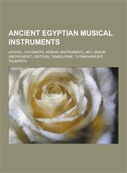 Ancient Egyptian Musical Instruments Arghul, Castanets, Mizmar (Instrument), Ney, Qanun (Instrument), Sistrum, Tambourine, Tutankhamun's Trumpets,1230516344,9781230516349