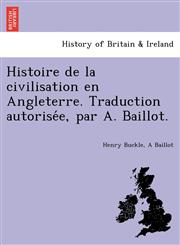 Histoire de la civilisation en Angleterre. Traduction autorisée, par A. Baillot.,1241792674,9781241792671