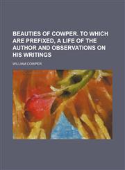 Beauties of Cowper. To which are prefixed, a life of the author and observations on his writings,1150335661,9781150335662