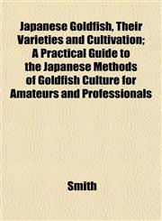 Japanese Goldfish, Their Varieties and Cultivation; A Practical Guide to the Japanese Methods of Goldfish Culture for Amateurs and Professionals,1152979744,9781152979741