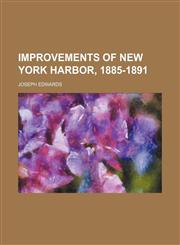 Improvements of New York harbor, 1885-1891,1154526631,9781154526639