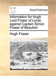 Information for Hugh Lord Fraser of Lovat, against Captain Simon Fraser of Beaufort.,1140943456,9781140943457