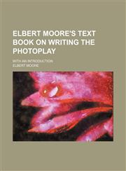 Elbert Moore's Text Book on Writing the Photoplay; With an Introduction,1151584959,9781151584953