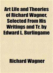 Art Life and Theories of Richard Wagner, Selected From His Writings and Tr. by Edward L. Burlingame,1152199331,9781152199330