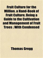 Fruit Culture for the Million. a Hand-Book of Fruit Culture; Being a Guide to the Cultivation and Management of Fruit Trees ; With Condensed,1152919679,9781152919679