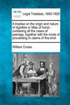 A treatise on the origin and nature of dignities or titles of honor containing all the cases of peerage, together with the mode of proceeding in claims of this kind.,1240072155,9781240072156