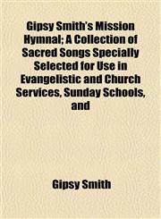 Gipsy Smith's Mission Hymnal; A Collection of Sacred Songs Specially Selected for Use in Evangelistic and Church Services, Sunday Schools, and,1152922394,9781152922396