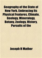 Geography of the State of New York. Embracing Its Physical Features, Climate, Geology, Mineralogy, Botany, Zoology, History, Pursuits of the,1152261886,9781152261884
