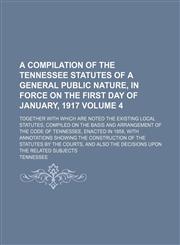 A   Compilation of the Tennessee Statutes of a General Public Nature, in Force on the First Day of January, 1917; Together with Which Are Noted the Ex,123662663X,9781236626639