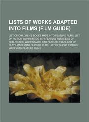 Lists of Works Adapted Into Films (Film Guide) List of Children's Books Made Into Feature Films, List of Fiction Works Made Into Feature Films, List,123082216X,9781230822167