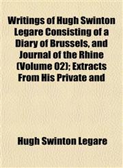 Writings of Hugh Swinton Legaré Consisting of a Diary of Brussels, and Journal of the Rhine (Volume 02); Extracts From His Private and,1152490850,9781152490857