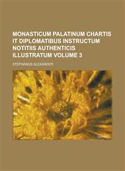 Monasticum Palatinum chartis it diplomatibus instructum notitiis authenticis illustratum Volume 3,1230159134,9781230159133