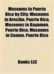 Museums in Puerto Rico by City Museums in Arecibo, Puerto Rico, Museums in Bayamón, Puerto Rico, Museums in Coamo, Puerto Rico,1158184255,9781158184255