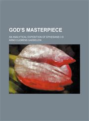 God's Masterpiece; An Analytical Exposition of Ephesians I-Iii,1235302989,9781235302985