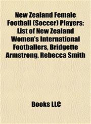 New Zealand Female Football (Soccer) Players List of New Zealand Women's International Footballers, Bridgette Armstrong, Rebecca Smith,1155885252,9781155885254