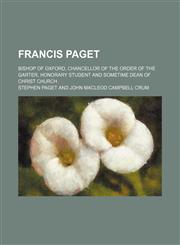 Francis Paget; Bishop of Oxford, chancellor of the Order of the Garter, honorary student and sometime dean of Christ Church,1159360200,9781159360207