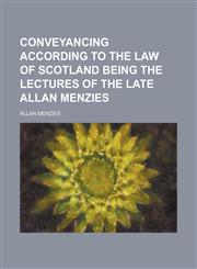 Conveyancing according to the law of Scotland being the lectures of the late Allan Menzies,1230171673,9781230171678