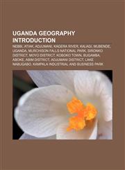 Uganda geography Introduction Nebbi, Atiak, Adjumani, Kagera River, Kalagi, Mubende, Uganda, Murchison Falls National Park, Sironko District,1155601777,9781155601779