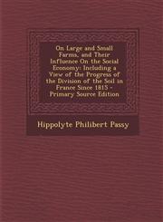 On Large and Small Farms, and Their Influence on the Social Economy Including a View of the Progress of the Division of the Soil in France Since 1815,1287773222,9781287773221