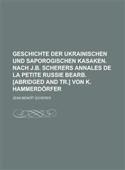 Geschichte Der Ukrainischen Und Saporogischen Kasaken. Nach J.B. Scherers Annales de La Petite Russie Bearb. [Abridged and Tr.] Von K. Hammerdorfer,1234712806,9781234712808