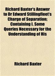 Richard Baxter's Answer to Dr Edward Stillingfleet's Charge of Separation; Containing I. Some Queries Necessary for the Understanding of His,1152035398,9781152035393