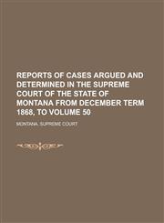 Reports of Cases Argued and Determined in the Supreme Court of the State of Montana from December Term 1868, to Volume 50,1236934911,9781236934918