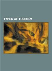 Types of Tourism Sex Tourism, Agritourism, Space Tourism, Medical Tourism, Child Sex Tourism, Whale Watching, Sustainable Tourism, Gran,115664528X,9781156645284
