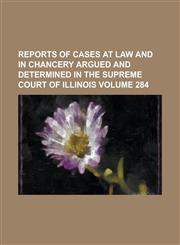 Reports of cases at law and in chancery argued and determined in the Supreme Court of Illinois Volume 284,1230028099,9781230028095