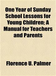 One Year of Sunday School Lessons for Young Children; A Manual for Teachers and Parents,1153412276,9781153412278